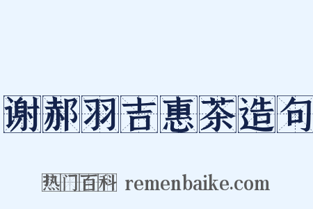 谢郝羽吉惠茶造句是什么意思的图片
